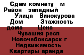 Сдам комнату 13м2 › Район ­ западный             › Улица ­ Винокурова › Дом ­ 32 › Этажность дома ­ 5 › Цена ­ 4 200 - Чувашия респ., Новочебоксарск г. Недвижимость » Квартиры аренда   . Чувашия респ.,Новочебоксарск г.